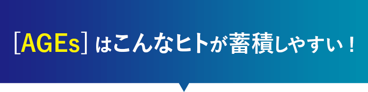 [AGEs]はこんなヒトが蓄積しやすい!