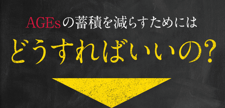 AGEsの蓄積を減らすためにはどうすればいいの?
