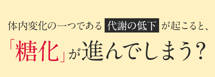 体内変化の一つである代謝の低下 が起こると、「糖化」が進んでしまう？