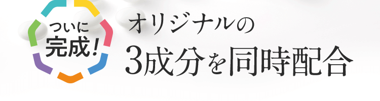 世界初 オリジナルの3成分を同時配合