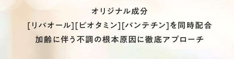 オリジナル成分[リバオール][ビオタミン][パンテチン]を同時配合 加齢に伴う不調の根本原因に徹底アプローチ