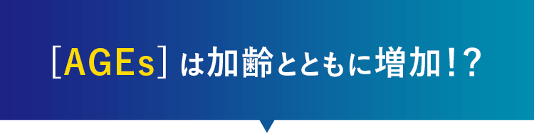 [AGEs]は加齢とともに増加！？