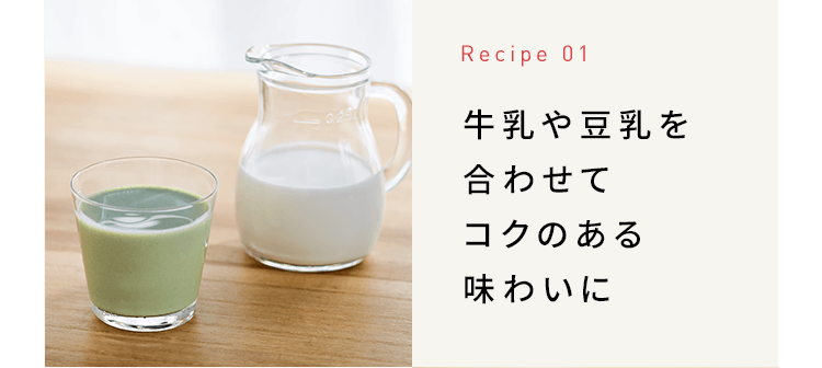Recipe 01 牛乳や豆乳を合わせてコクのある味わいに