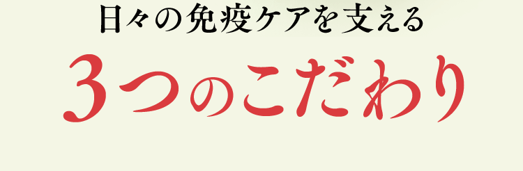 日々の免疫ケアを支える 3つのこだわり