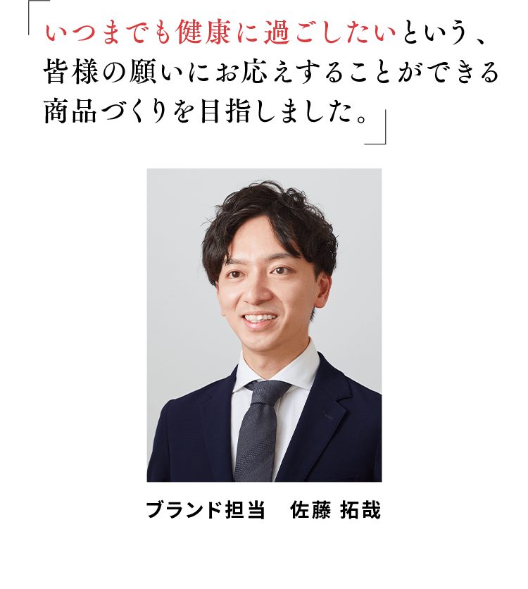 「いつまでも健康に過ごしたいという、皆様の願いにお応えすることができる商品づくりを目指しました。」ブランド担当 佐藤 拓哉