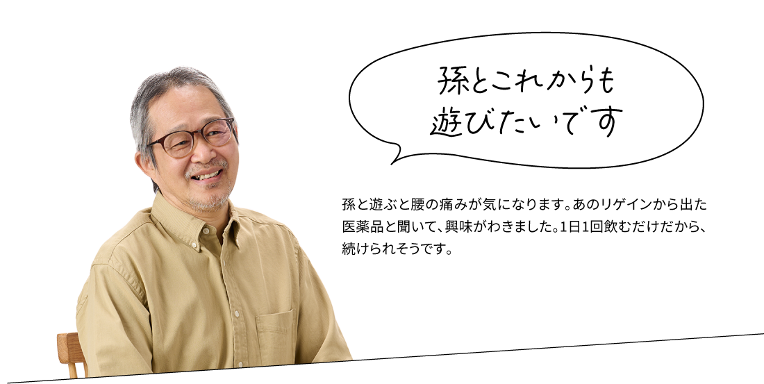 孫とこれからも遊びたいです 孫と遊ぶと腰の痛みが気になります。あのリゲインから出た医薬品と聞いて、興味がわきました。1日1回飲むだけだから、続けられそうです。