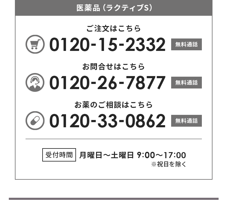 医薬品（ラクティブS）ご注文はこちら0120-15-2332 無料通話 お問合せはこちら0120-26-7877 無料通話 お薬のご相談はこちら0120-33-0862 無料通話 受付時間月曜日〜土曜日 9:00〜17:00※祝日を除く